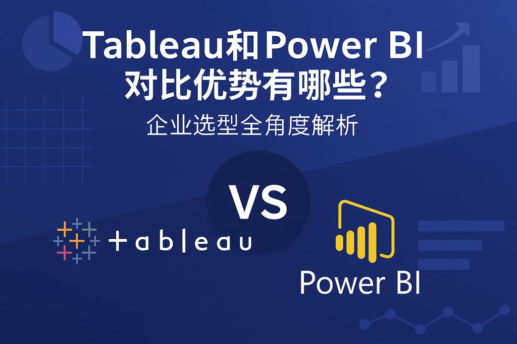 Tableau和Power BI对比优势有哪些？企业选型全角度解析